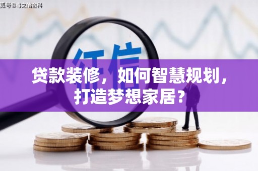 黄骅贷款装修，如何智慧规划，打造梦想家居？