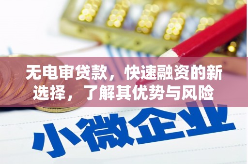 黄骅无电审贷款，快速融资的新选择，了解其优势与风险