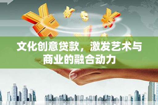 黄骅文化创意贷款，激发艺术与商业的融合动力