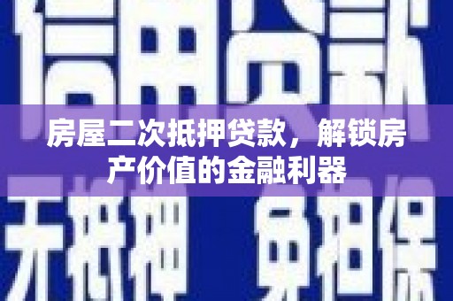 黄骅房屋二次抵押贷款，解锁房产价值的金融利器
