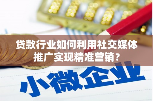 黄骅贷款行业如何利用社交媒体推广实现精准营销？