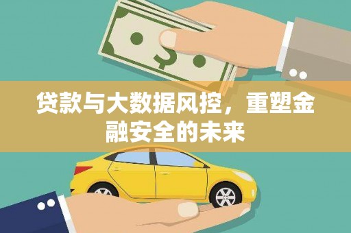 黄骅贷款与大数据风控，重塑金融安全的未来