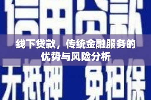 黄骅线下贷款，传统金融服务的优势与风险分析