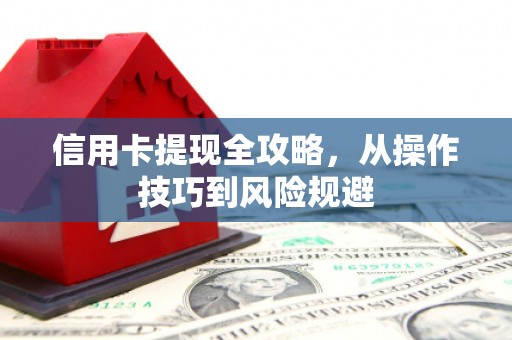 黄骅信用卡提现全攻略，从操作技巧到风险规避