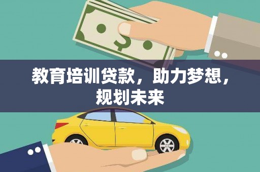 黄骅教育培训贷款，助力梦想，规划未来