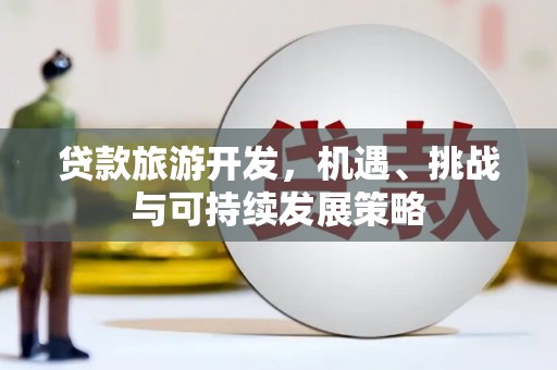 黄骅贷款旅游开发，机遇、挑战与可持续发展策略
