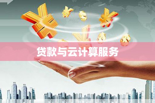 黄骅贷款与云计算服务