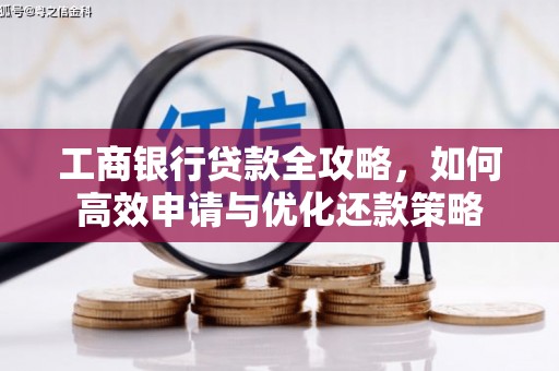 黄骅工商银行贷款全攻略，如何高效申请与优化还款策略