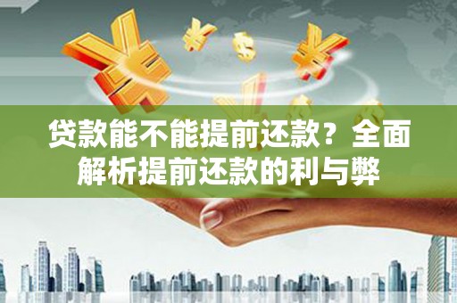 黄骅贷款能不能提前还款？全面解析提前还款的利与弊