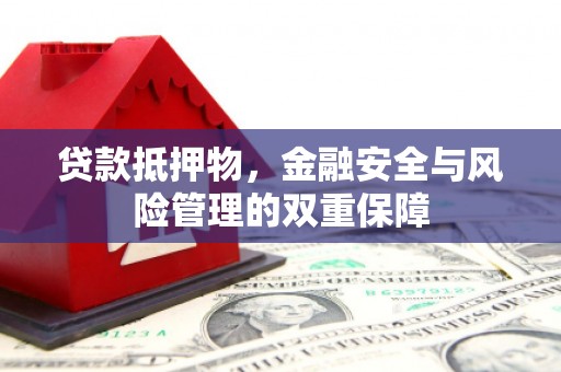 黄骅贷款抵押物，金融安全与风险管理的双重保障