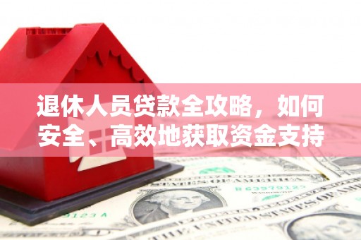黄骅退休人员贷款全攻略，如何安全、高效地获取资金支持