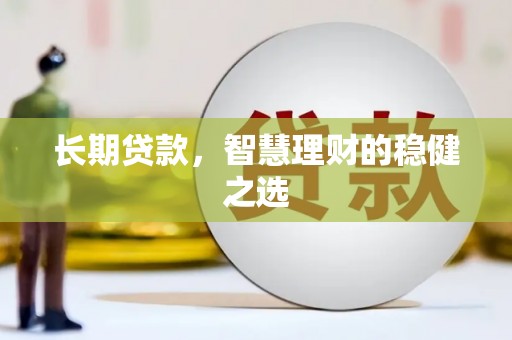 黄骅长期贷款，智慧理财的稳健之选