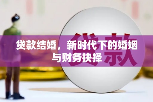 黄骅贷款结婚，新时代下的婚姻与财务抉择