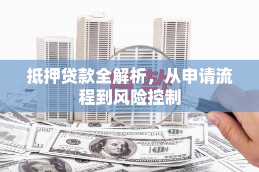 黄骅抵押贷款全解析，从申请流程到风险控制