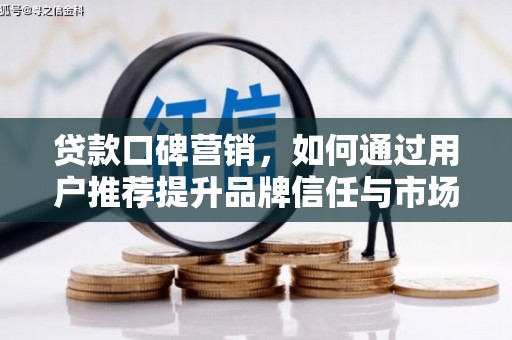 黄骅贷款口碑营销，如何通过用户推荐提升品牌信任与市场份额