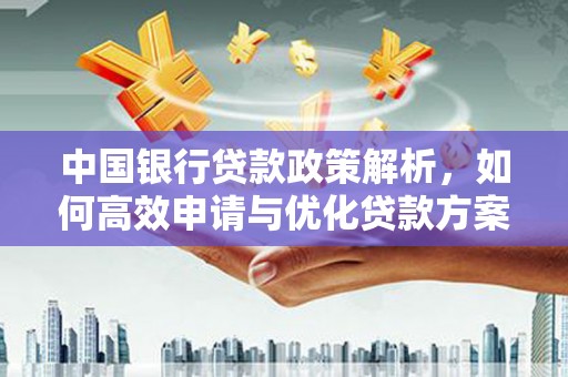 黄骅中国银行贷款政策解析，如何高效申请与优化贷款方案