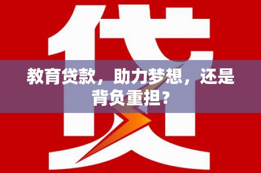 黄骅教育贷款，助力梦想，还是背负重担？