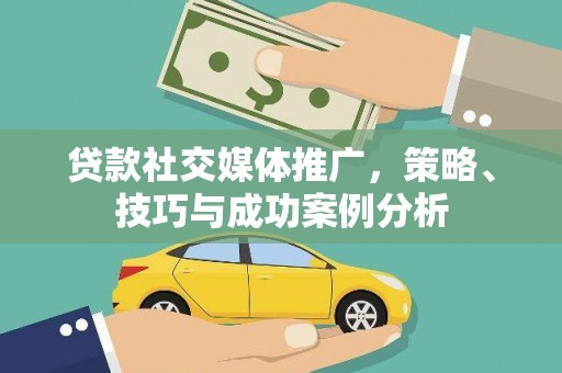 黄骅贷款社交媒体推广，策略、技巧与成功案例分析