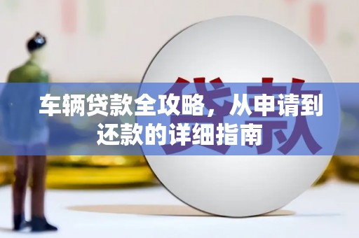 黄骅车辆贷款全攻略,从申请到还款的详细指南 黄骅车辆贷款全攻略,从申请到还款的详细指南