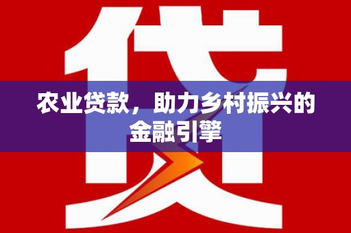 黄骅农业贷款，助力乡村振兴的金融引擎