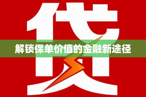 黄骅解锁保单价值的金融新途径