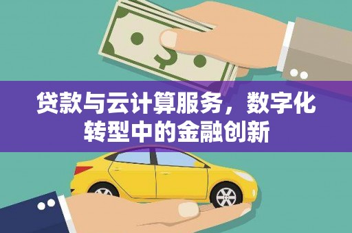 黄骅贷款与云计算服务，数字化转型中的金融创新