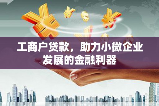 黄骅工商户贷款，助力小微企业发展的金融利器