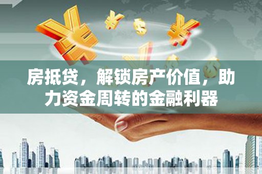 黄骅房抵贷，解锁房产价值，助力资金周转的金融利器