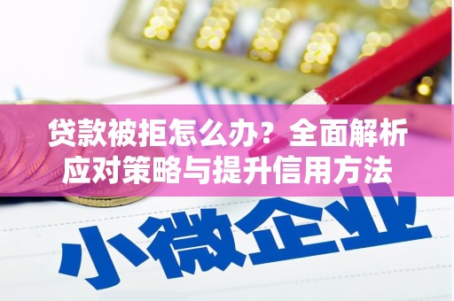 黄骅贷款被拒怎么办？全面解析应对策略与提升信用方法