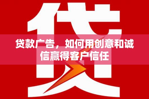 黄骅贷款广告，如何用创意和诚信赢得客户信任