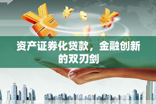 黄骅资产证券化贷款，金融创新的双刃剑