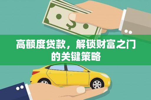 黄骅高额度贷款，解锁财富之门的关键策略