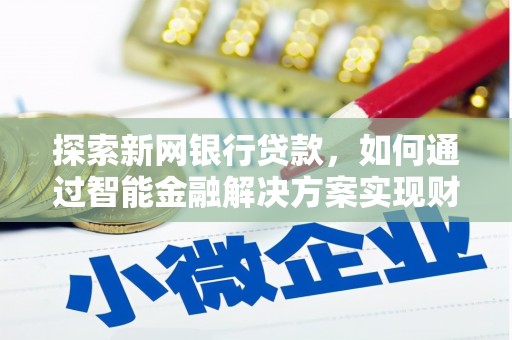 黄骅探索新网银行贷款，如何通过智能金融解决方案实现财富增长