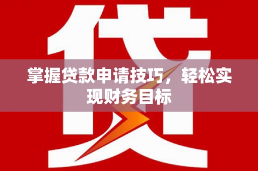 黄骅掌握贷款申请技巧，轻松实现财务目标