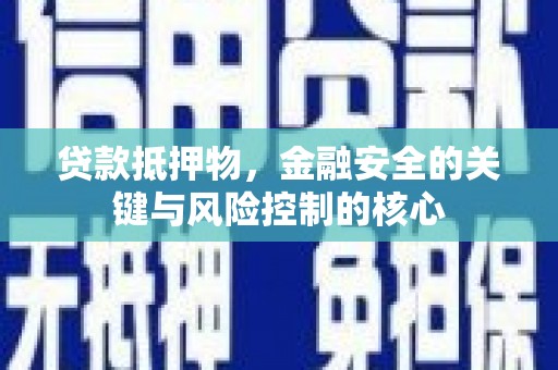 黄骅贷款抵押物，金融安全的关键与风险控制的核心