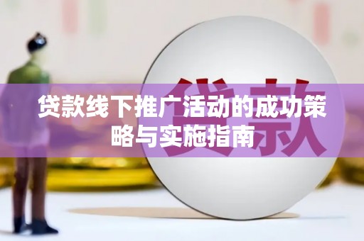 黄骅贷款线下推广活动的成功策略与实施指南