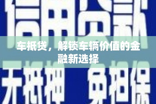 黄骅车抵贷，解锁车辆价值的金融新选择