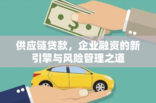 黄骅供应链贷款，企业融资的新引擎与风险管理之道