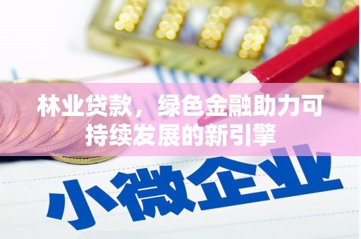黄骅林业贷款，绿色金融助力可持续发展的新引擎