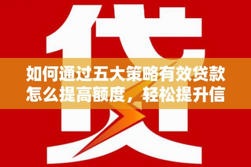 黄骅如何通过五大策略有效贷款怎么提高额度，轻松提升信用价值