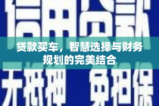 黄骅贷款买车，智慧选择与财务规划的完美结合