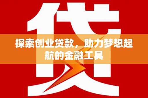黄骅探索创业贷款，助力梦想起航的金融工具