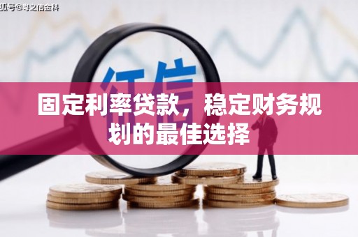黄骅固定利率贷款，稳定财务规划的最佳选择