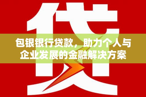 黄骅包银银行贷款，助力个人与企业发展的金融解决方案