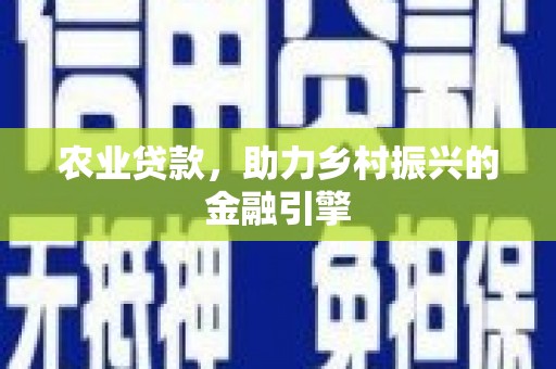 黄骅农业贷款，助力乡村振兴的金融引擎