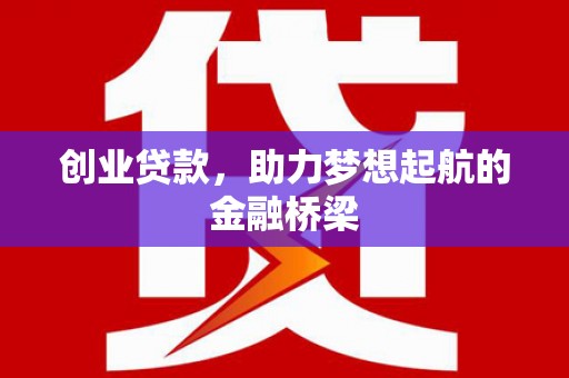 黄骅创业贷款，助力梦想起航的金融桥梁