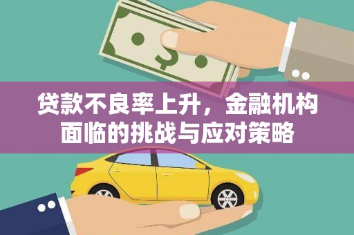 黄骅贷款不良率上升，金融机构面临的挑战与应对策略