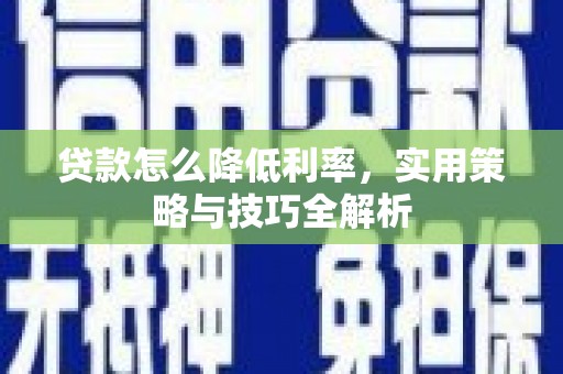 黄骅贷款怎么降低利率，实用策略与技巧全解析