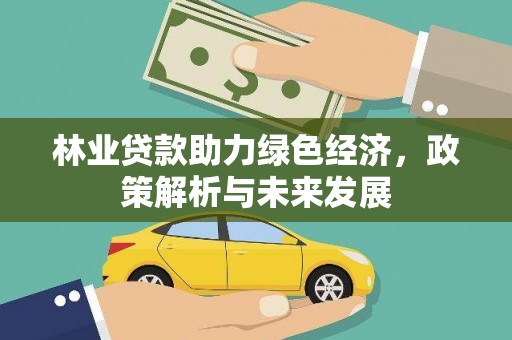 黄骅林业贷款助力绿色经济，政策解析与未来发展