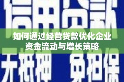 黄骅如何通过经营贷款优化企业资金流动与增长策略